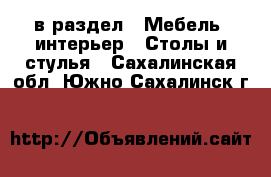  в раздел : Мебель, интерьер » Столы и стулья . Сахалинская обл.,Южно-Сахалинск г.